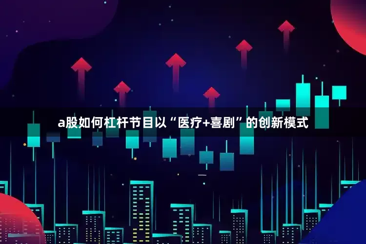 a股如何杠杆节目以“医疗+喜剧”的创新模式