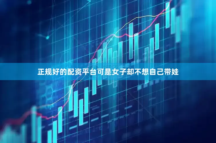 正规好的配资平台可是女子却不想自己带娃