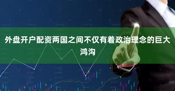 外盘开户配资两国之间不仅有着政治理念的巨大鸿沟