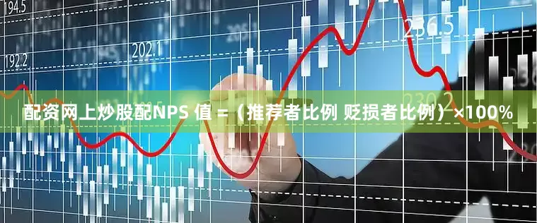 配资网上炒股配NPS 值 =（推荐者比例 贬损者比例）×100%