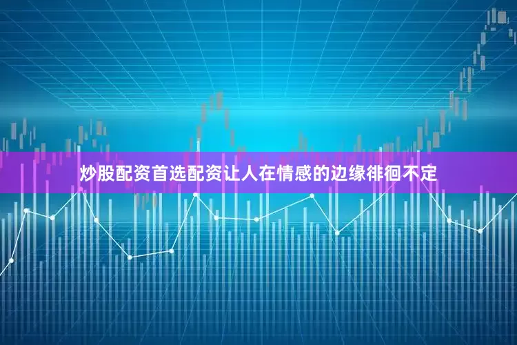 炒股配资首选配资让人在情感的边缘徘徊不定