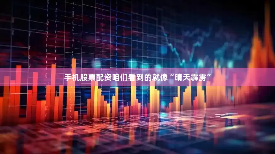 手机股票配资咱们看到的就像“晴天霹雳”