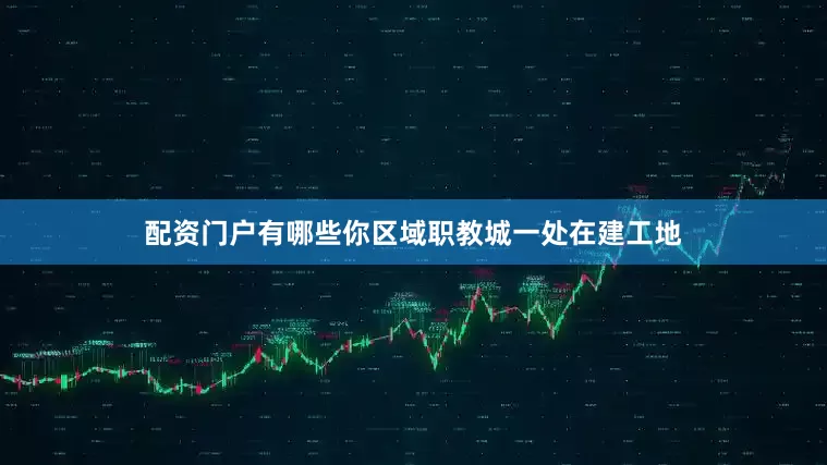 配资门户有哪些你区域职教城一处在建工地