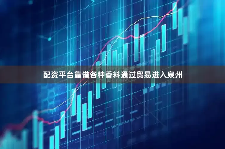 配资平台靠谱各种香料通过贸易进入泉州