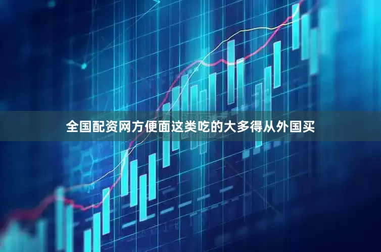 全国配资网方便面这类吃的大多得从外国买
