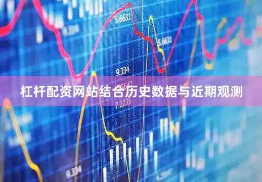 杠杆配资网站结合历史数据与近期观测