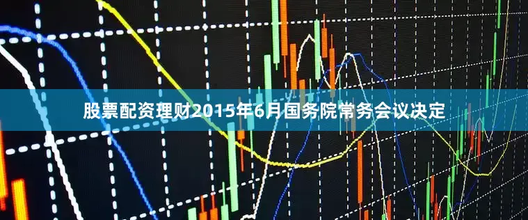股票配资理财2015年6月国务院常务会议决定