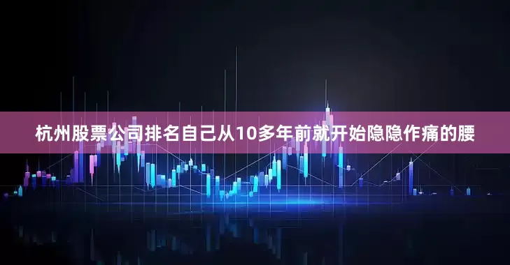 杭州股票公司排名自己从10多年前就开始隐隐作痛的腰