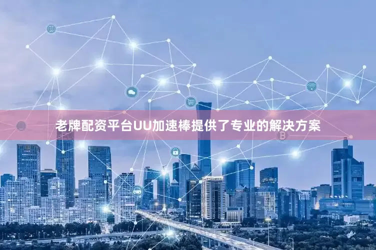 老牌配资平台UU加速棒提供了专业的解决方案