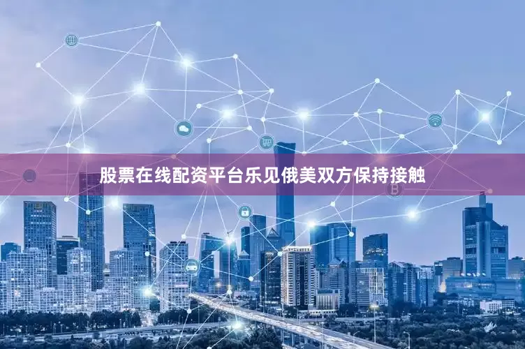 股票在线配资平台乐见俄美双方保持接触