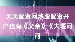 天天配资网炒股配资开户也有《父亲》《大堰河