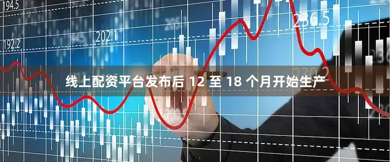 线上配资平台发布后 12 至 18 个月开始生产