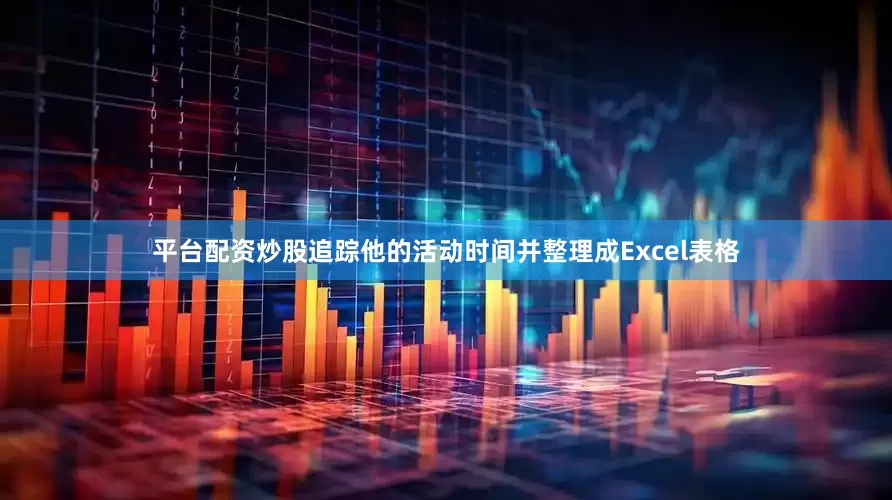 平台配资炒股追踪他的活动时间并整理成Excel表格