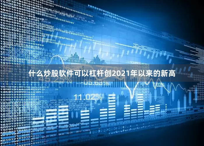 什么炒股软件可以杠杆创2021年以来的新高