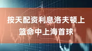 按天配资利息洛夫顿上篮命中上海首球