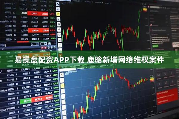 易操盘配资APP下载 鹿晗新增网络维权案件