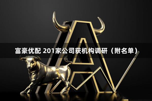 富豪优配 201家公司获机构调研（附名单）