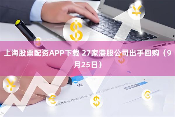 上海股票配资APP下载 27家港股公司出手回购（9月25日）