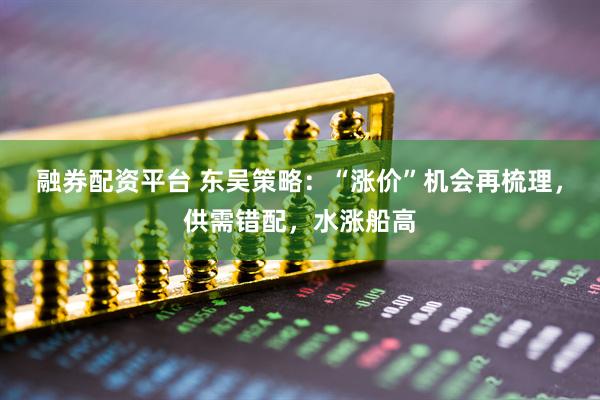 融券配资平台 东吴策略：“涨价”机会再梳理，供需错配，水涨船高