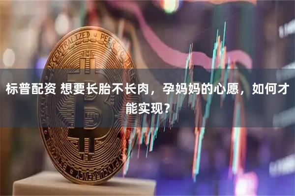 标普配资 想要长胎不长肉，孕妈妈的心愿，如何才能实现？