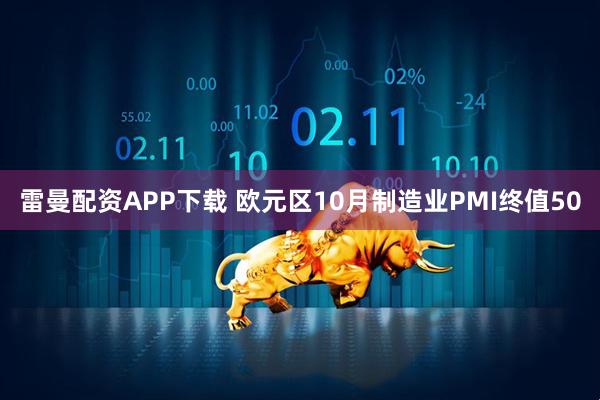 雷曼配资APP下载 欧元区10月制造业PMI终值50