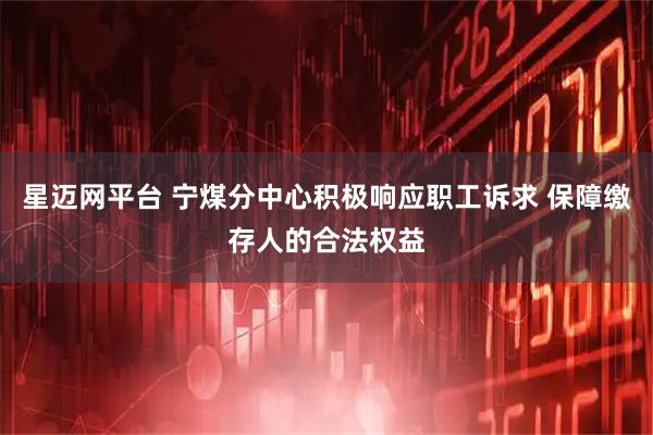 星迈网平台 宁煤分中心积极响应职工诉求 保障缴存人的合法权益
