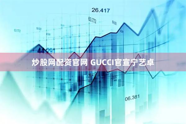 炒股网配资官网 GUCCI官宣宁艺卓