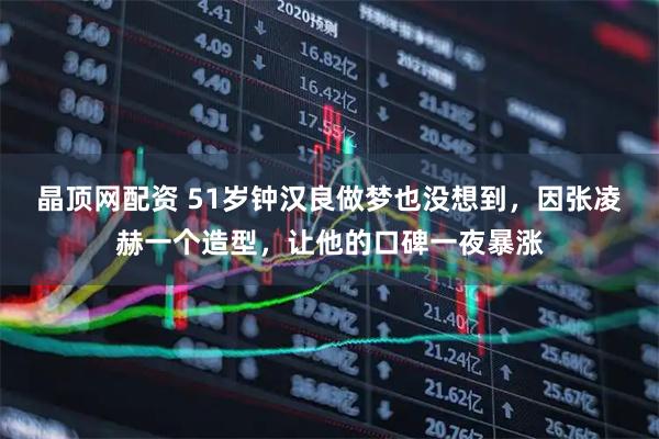 晶顶网配资 51岁钟汉良做梦也没想到,因张凌赫一个造型,让他的口碑一夜暴涨