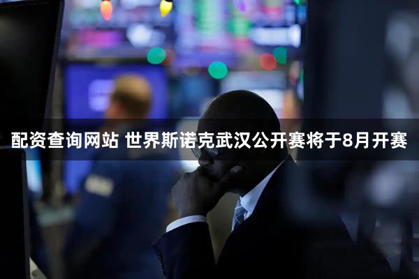 配资查询网站 世界斯诺克武汉公开赛将于8月开赛