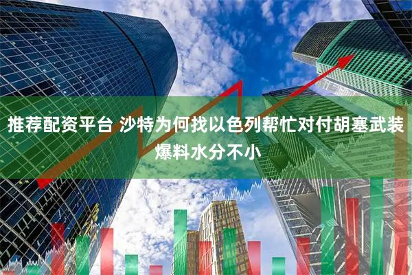 推荐配资平台 沙特为何找以色列帮忙对付胡塞武装 爆料水分不小