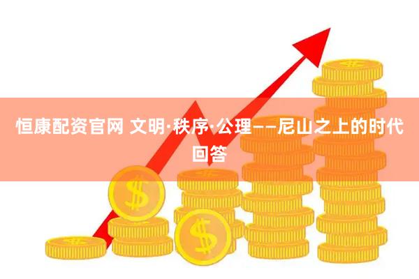 恒康配资官网 文明·秩序·公理——尼山之上的时代回答