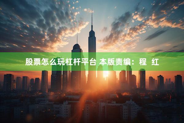 股票怎么玩杠杆平台 本版责编：程  红